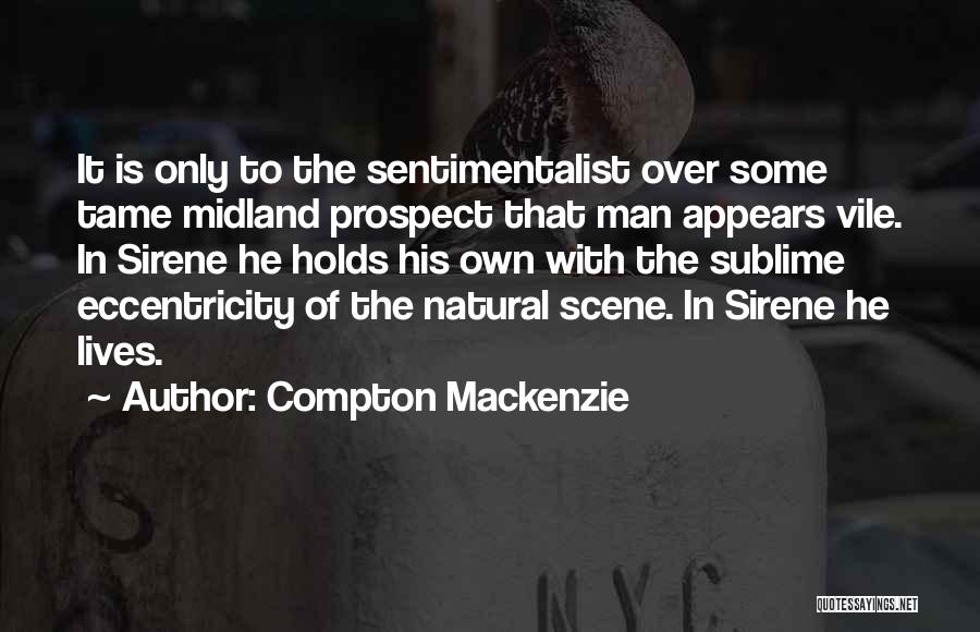 Compton Mackenzie Quotes: It Is Only To The Sentimentalist Over Some Tame Midland Prospect That Man Appears Vile. In Sirene He Holds His