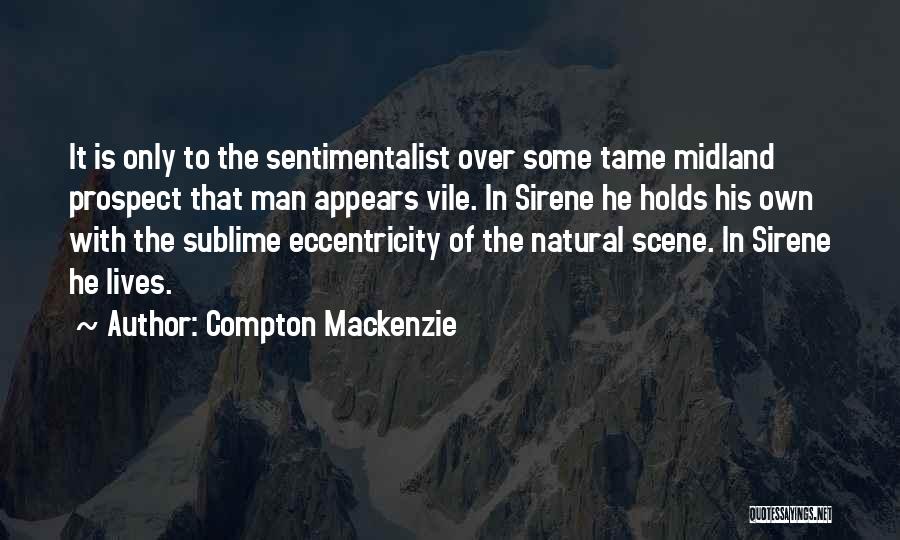 Compton Mackenzie Quotes: It Is Only To The Sentimentalist Over Some Tame Midland Prospect That Man Appears Vile. In Sirene He Holds His