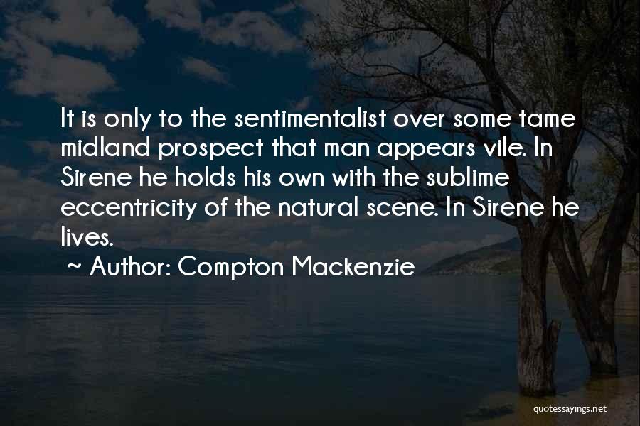 Compton Mackenzie Quotes: It Is Only To The Sentimentalist Over Some Tame Midland Prospect That Man Appears Vile. In Sirene He Holds His