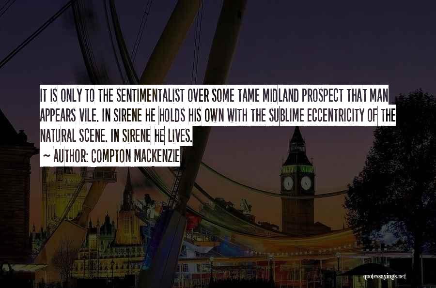 Compton Mackenzie Quotes: It Is Only To The Sentimentalist Over Some Tame Midland Prospect That Man Appears Vile. In Sirene He Holds His