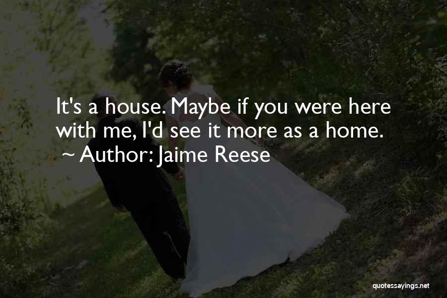 Jaime Reese Quotes: It's A House. Maybe If You Were Here With Me, I'd See It More As A Home.