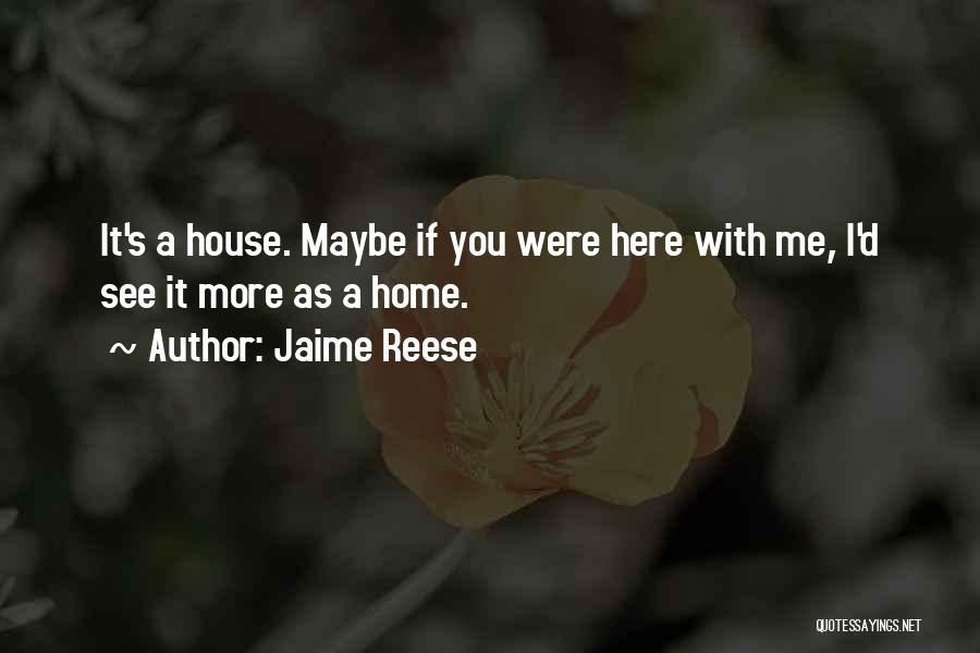 Jaime Reese Quotes: It's A House. Maybe If You Were Here With Me, I'd See It More As A Home.