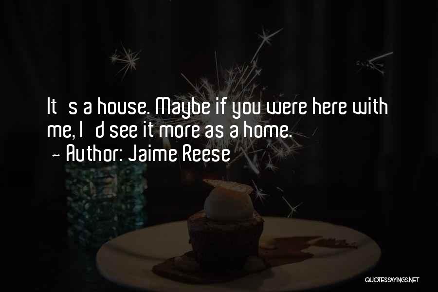 Jaime Reese Quotes: It's A House. Maybe If You Were Here With Me, I'd See It More As A Home.