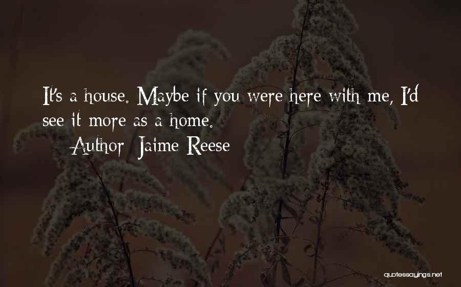 Jaime Reese Quotes: It's A House. Maybe If You Were Here With Me, I'd See It More As A Home.