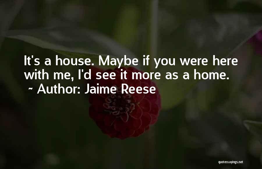 Jaime Reese Quotes: It's A House. Maybe If You Were Here With Me, I'd See It More As A Home.