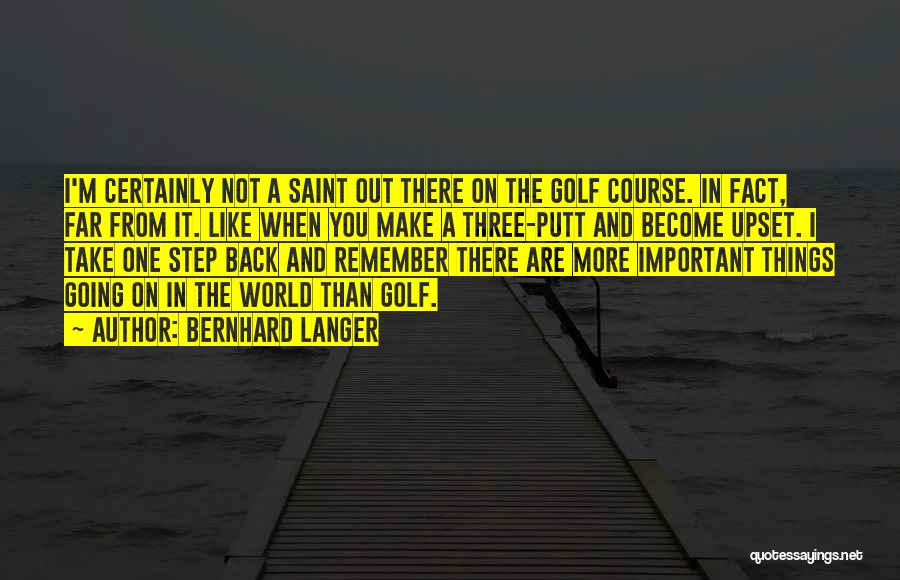 Bernhard Langer Quotes: I'm Certainly Not A Saint Out There On The Golf Course. In Fact, Far From It. Like When You Make