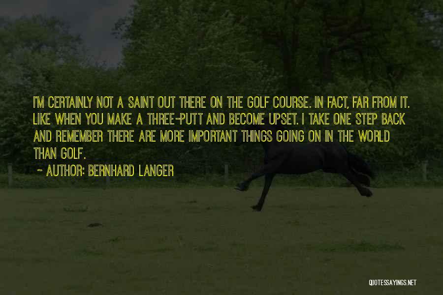 Bernhard Langer Quotes: I'm Certainly Not A Saint Out There On The Golf Course. In Fact, Far From It. Like When You Make