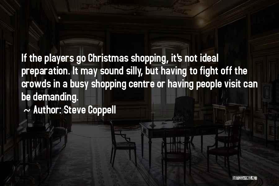 Steve Coppell Quotes: If The Players Go Christmas Shopping, It's Not Ideal Preparation. It May Sound Silly, But Having To Fight Off The