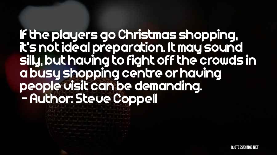 Steve Coppell Quotes: If The Players Go Christmas Shopping, It's Not Ideal Preparation. It May Sound Silly, But Having To Fight Off The