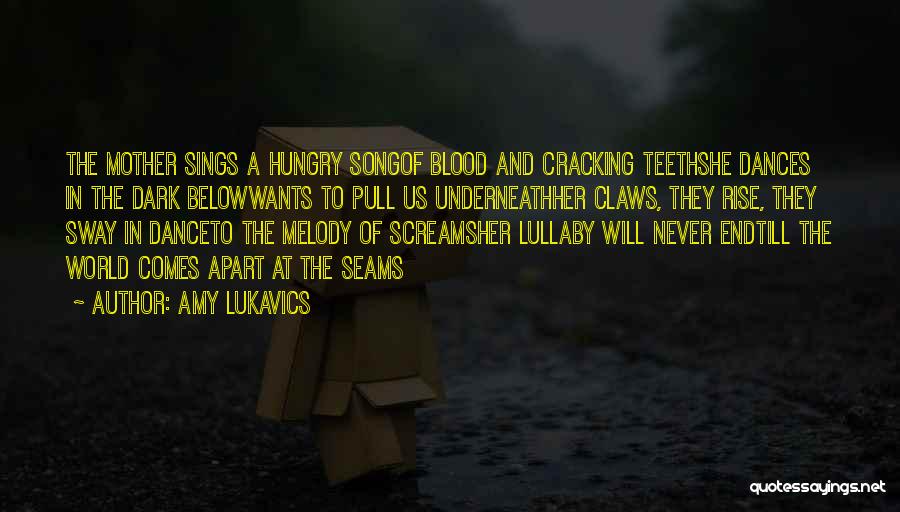 Amy Lukavics Quotes: The Mother Sings A Hungry Songof Blood And Cracking Teethshe Dances In The Dark Belowwants To Pull Us Underneathher Claws,