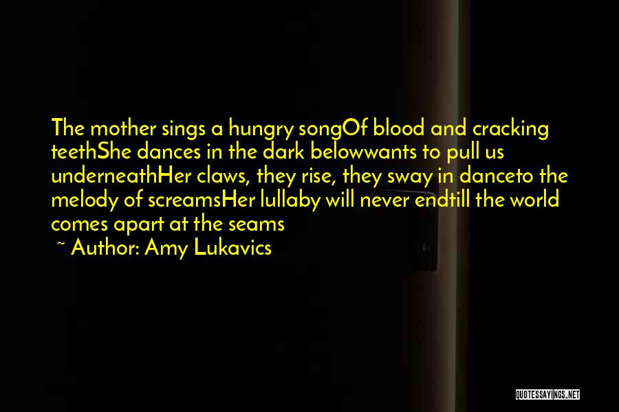 Amy Lukavics Quotes: The Mother Sings A Hungry Songof Blood And Cracking Teethshe Dances In The Dark Belowwants To Pull Us Underneathher Claws,