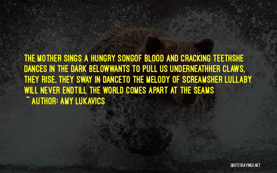 Amy Lukavics Quotes: The Mother Sings A Hungry Songof Blood And Cracking Teethshe Dances In The Dark Belowwants To Pull Us Underneathher Claws,