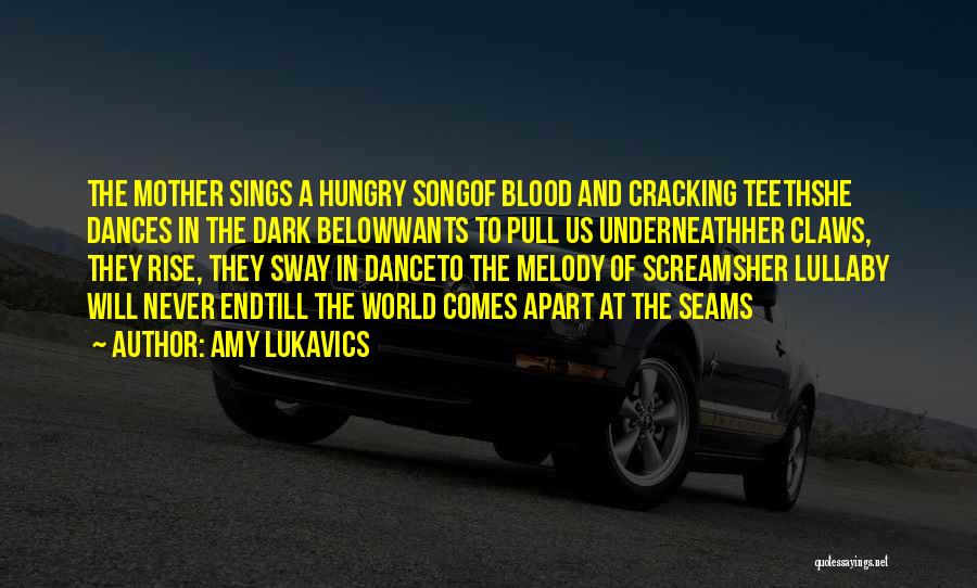 Amy Lukavics Quotes: The Mother Sings A Hungry Songof Blood And Cracking Teethshe Dances In The Dark Belowwants To Pull Us Underneathher Claws,