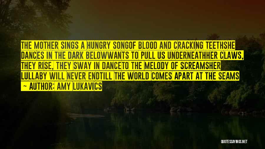 Amy Lukavics Quotes: The Mother Sings A Hungry Songof Blood And Cracking Teethshe Dances In The Dark Belowwants To Pull Us Underneathher Claws,