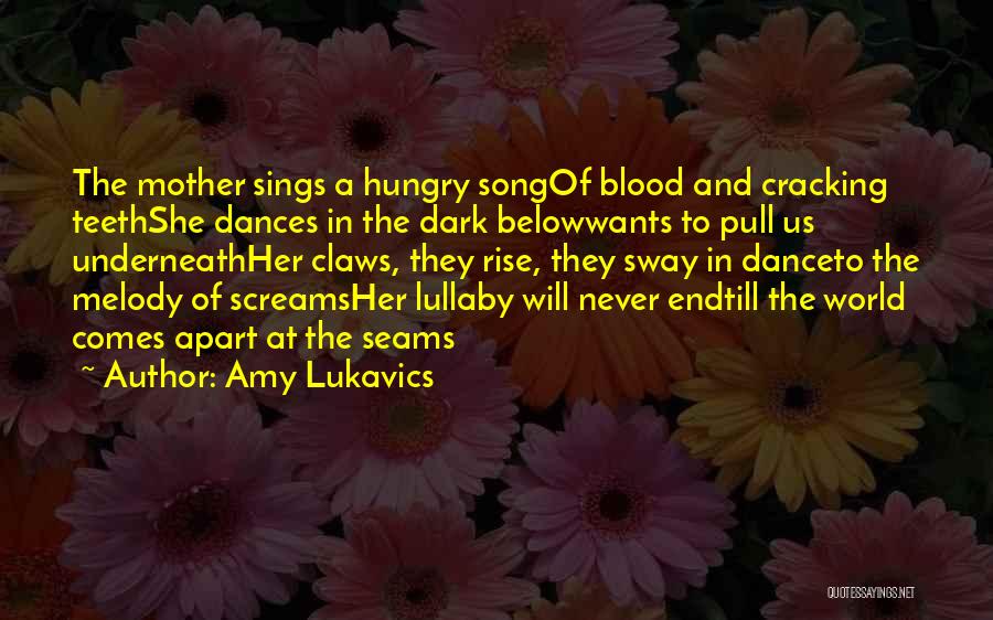 Amy Lukavics Quotes: The Mother Sings A Hungry Songof Blood And Cracking Teethshe Dances In The Dark Belowwants To Pull Us Underneathher Claws,