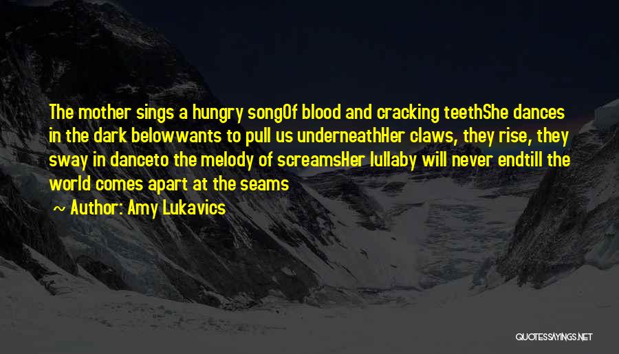 Amy Lukavics Quotes: The Mother Sings A Hungry Songof Blood And Cracking Teethshe Dances In The Dark Belowwants To Pull Us Underneathher Claws,