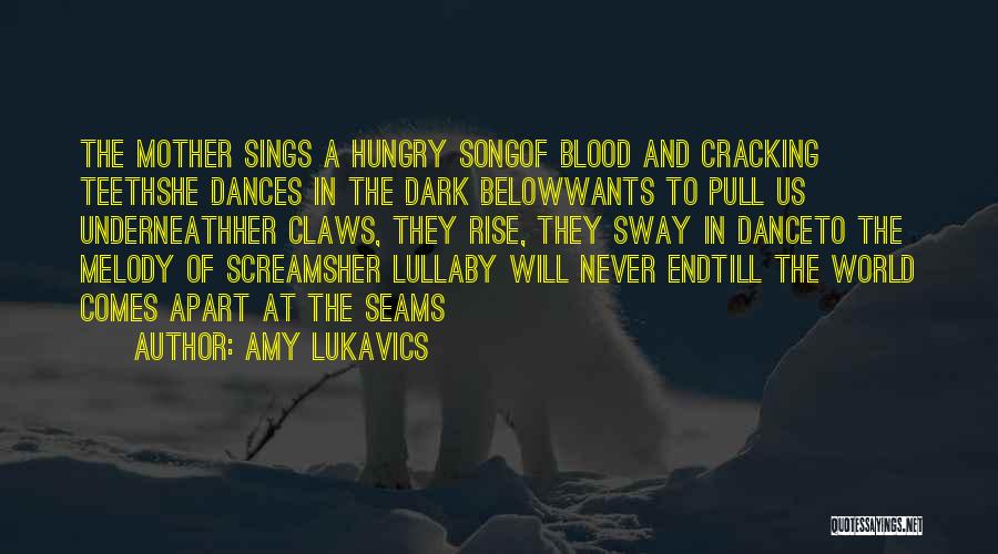 Amy Lukavics Quotes: The Mother Sings A Hungry Songof Blood And Cracking Teethshe Dances In The Dark Belowwants To Pull Us Underneathher Claws,