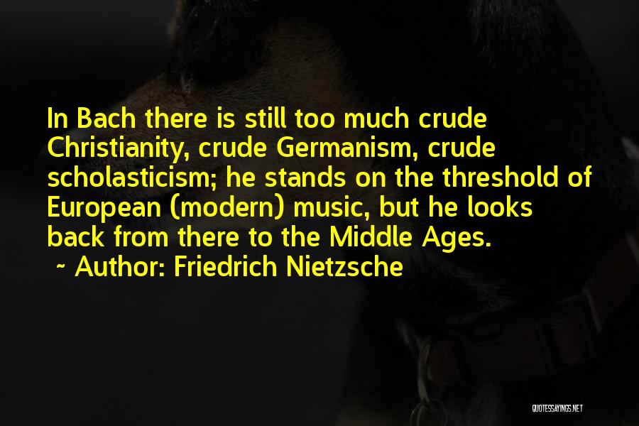 Friedrich Nietzsche Quotes: In Bach There Is Still Too Much Crude Christianity, Crude Germanism, Crude Scholasticism; He Stands On The Threshold Of European