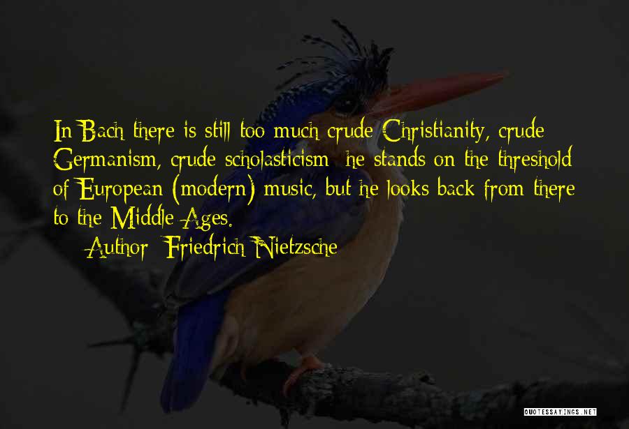 Friedrich Nietzsche Quotes: In Bach There Is Still Too Much Crude Christianity, Crude Germanism, Crude Scholasticism; He Stands On The Threshold Of European