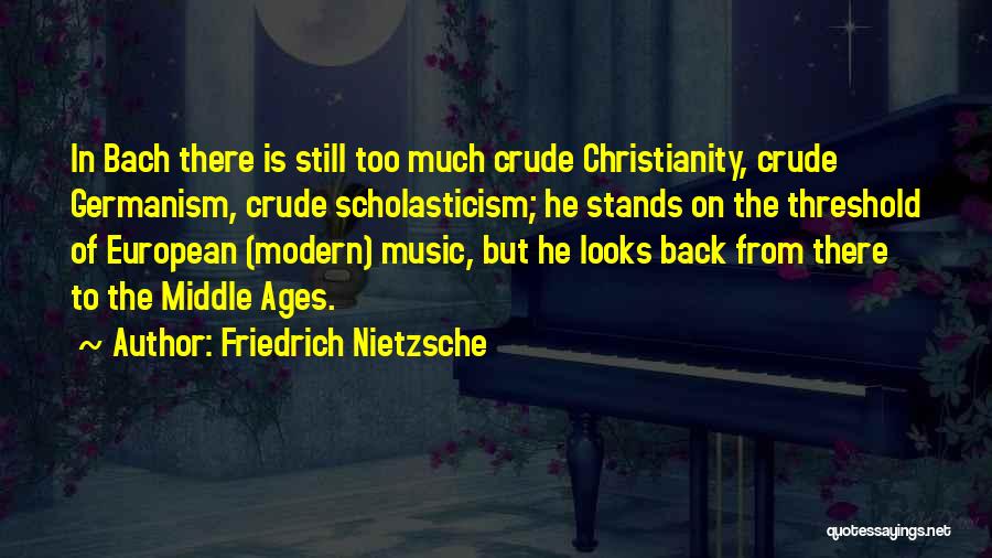 Friedrich Nietzsche Quotes: In Bach There Is Still Too Much Crude Christianity, Crude Germanism, Crude Scholasticism; He Stands On The Threshold Of European