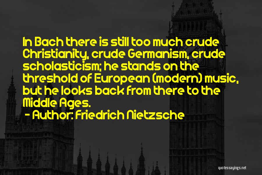 Friedrich Nietzsche Quotes: In Bach There Is Still Too Much Crude Christianity, Crude Germanism, Crude Scholasticism; He Stands On The Threshold Of European
