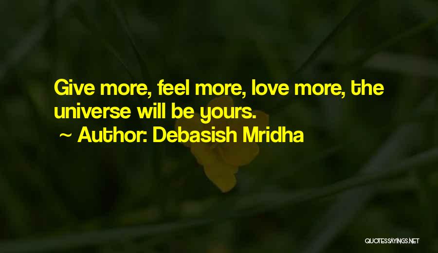 Debasish Mridha Quotes: Give More, Feel More, Love More, The Universe Will Be Yours.