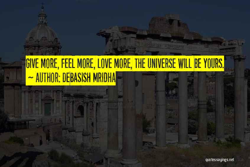 Debasish Mridha Quotes: Give More, Feel More, Love More, The Universe Will Be Yours.