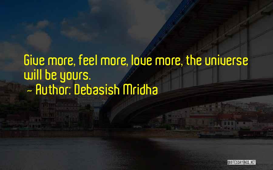 Debasish Mridha Quotes: Give More, Feel More, Love More, The Universe Will Be Yours.