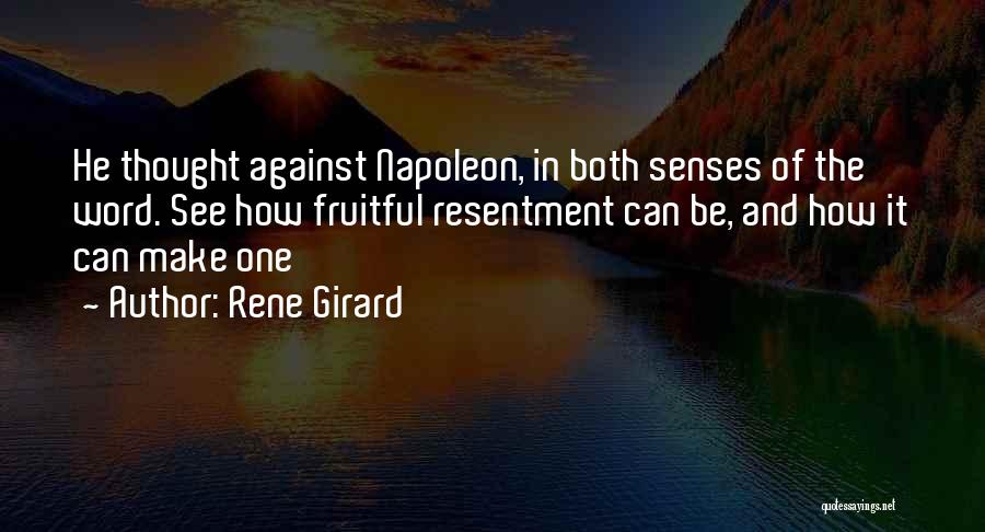 Rene Girard Quotes: He Thought Against Napoleon, In Both Senses Of The Word. See How Fruitful Resentment Can Be, And How It Can