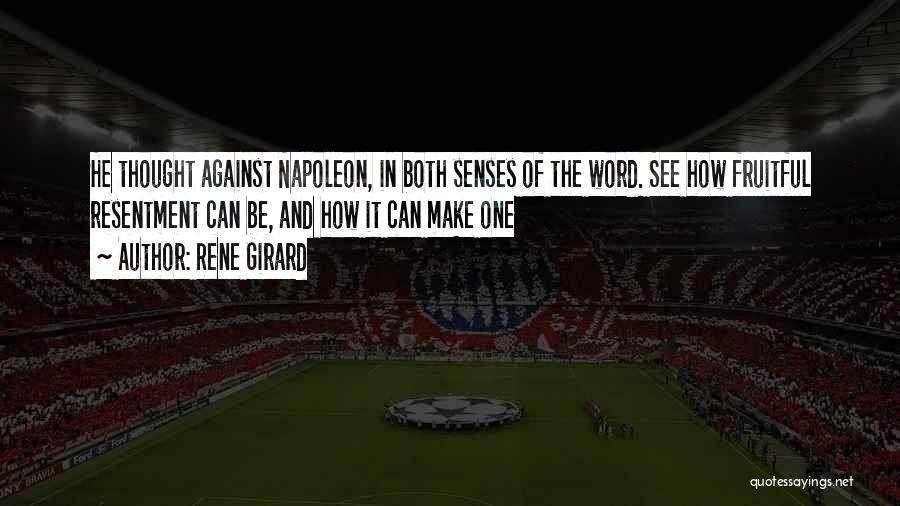 Rene Girard Quotes: He Thought Against Napoleon, In Both Senses Of The Word. See How Fruitful Resentment Can Be, And How It Can