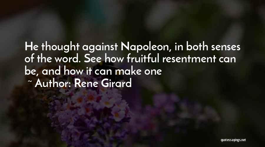 Rene Girard Quotes: He Thought Against Napoleon, In Both Senses Of The Word. See How Fruitful Resentment Can Be, And How It Can