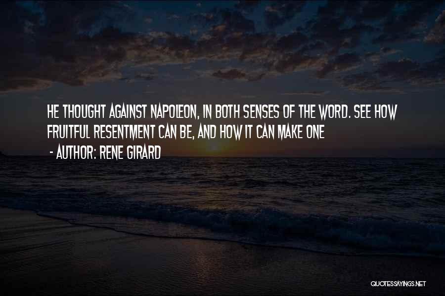 Rene Girard Quotes: He Thought Against Napoleon, In Both Senses Of The Word. See How Fruitful Resentment Can Be, And How It Can