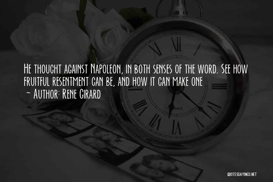 Rene Girard Quotes: He Thought Against Napoleon, In Both Senses Of The Word. See How Fruitful Resentment Can Be, And How It Can