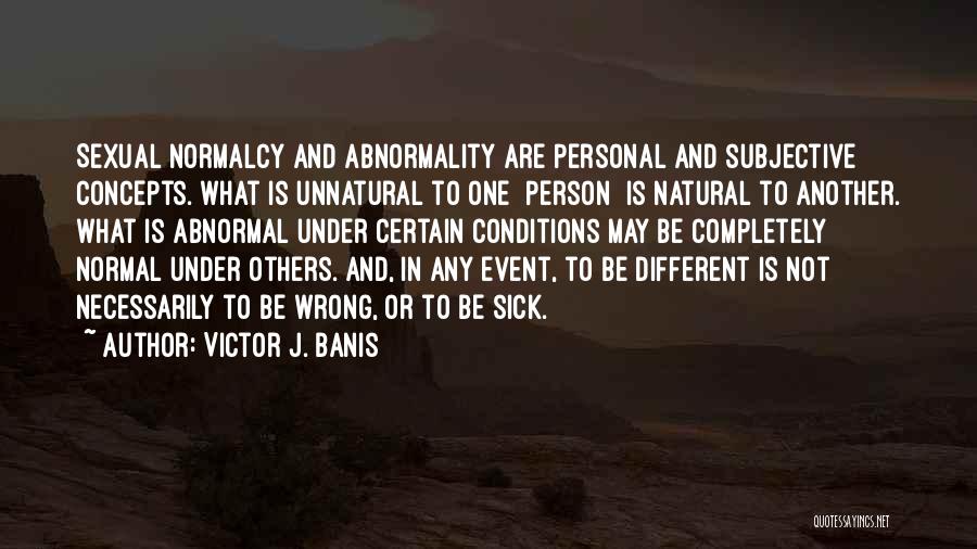 Victor J. Banis Quotes: Sexual Normalcy And Abnormality Are Personal And Subjective Concepts. What Is Unnatural To One [person] Is Natural To Another. What