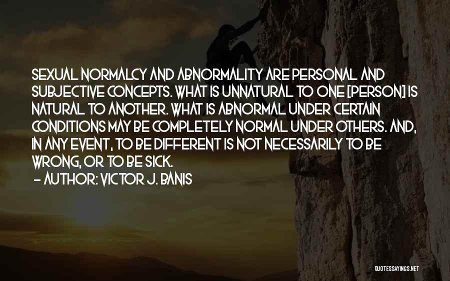 Victor J. Banis Quotes: Sexual Normalcy And Abnormality Are Personal And Subjective Concepts. What Is Unnatural To One [person] Is Natural To Another. What