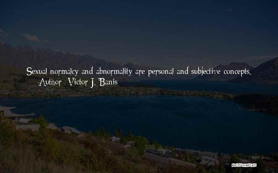 Victor J. Banis Quotes: Sexual Normalcy And Abnormality Are Personal And Subjective Concepts. What Is Unnatural To One [person] Is Natural To Another. What