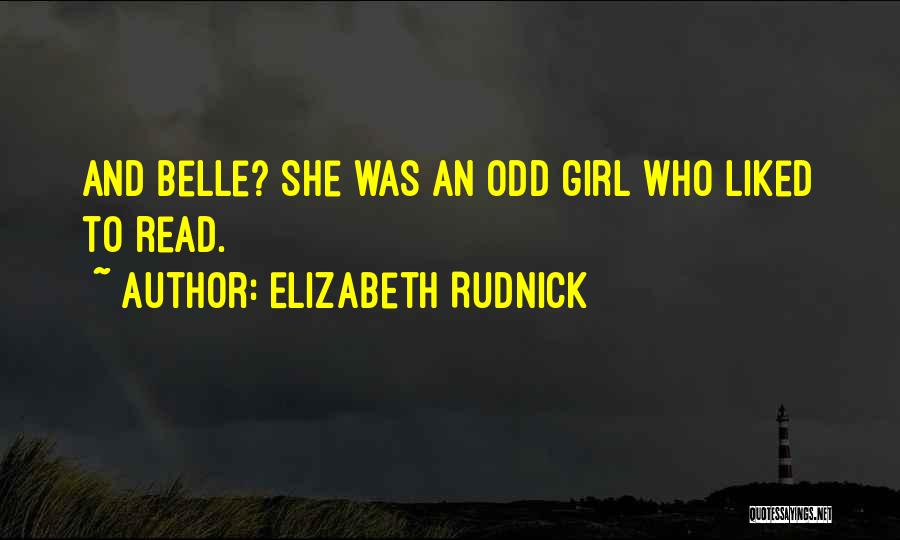 Elizabeth Rudnick Quotes: And Belle? She Was An Odd Girl Who Liked To Read.