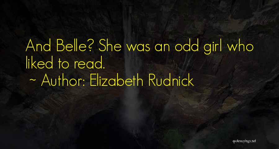Elizabeth Rudnick Quotes: And Belle? She Was An Odd Girl Who Liked To Read.