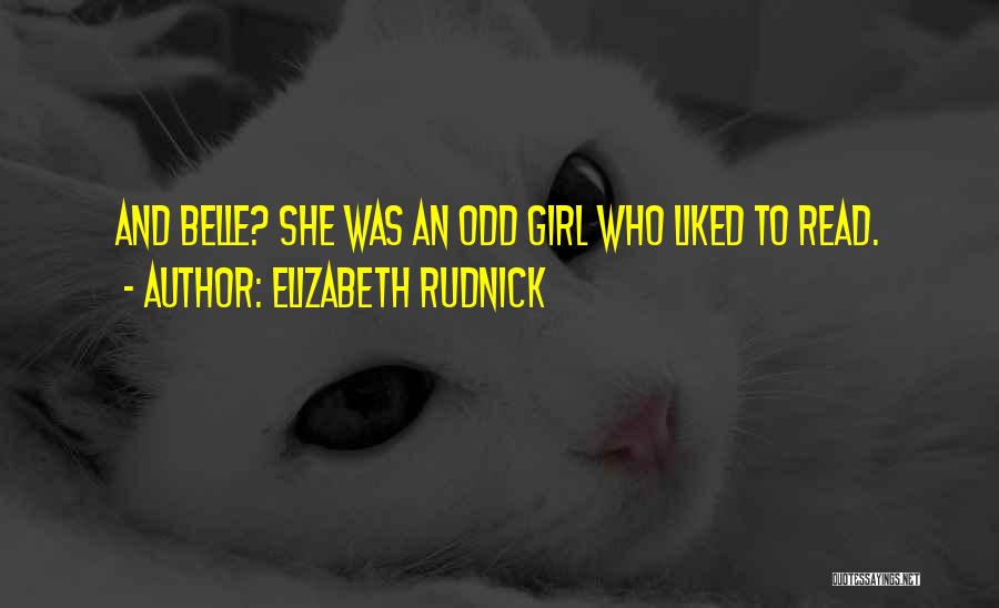 Elizabeth Rudnick Quotes: And Belle? She Was An Odd Girl Who Liked To Read.