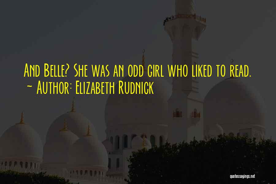 Elizabeth Rudnick Quotes: And Belle? She Was An Odd Girl Who Liked To Read.