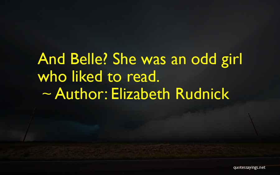 Elizabeth Rudnick Quotes: And Belle? She Was An Odd Girl Who Liked To Read.