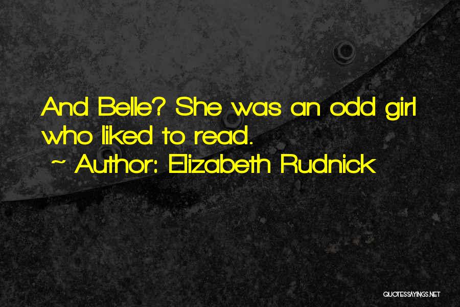 Elizabeth Rudnick Quotes: And Belle? She Was An Odd Girl Who Liked To Read.