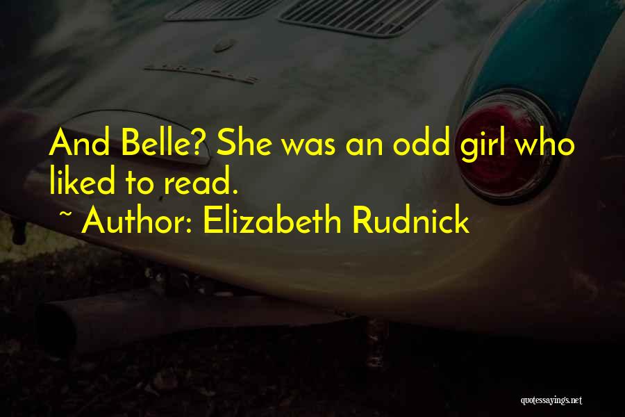 Elizabeth Rudnick Quotes: And Belle? She Was An Odd Girl Who Liked To Read.