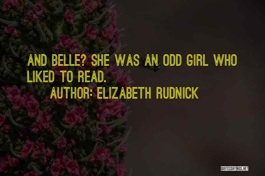 Elizabeth Rudnick Quotes: And Belle? She Was An Odd Girl Who Liked To Read.