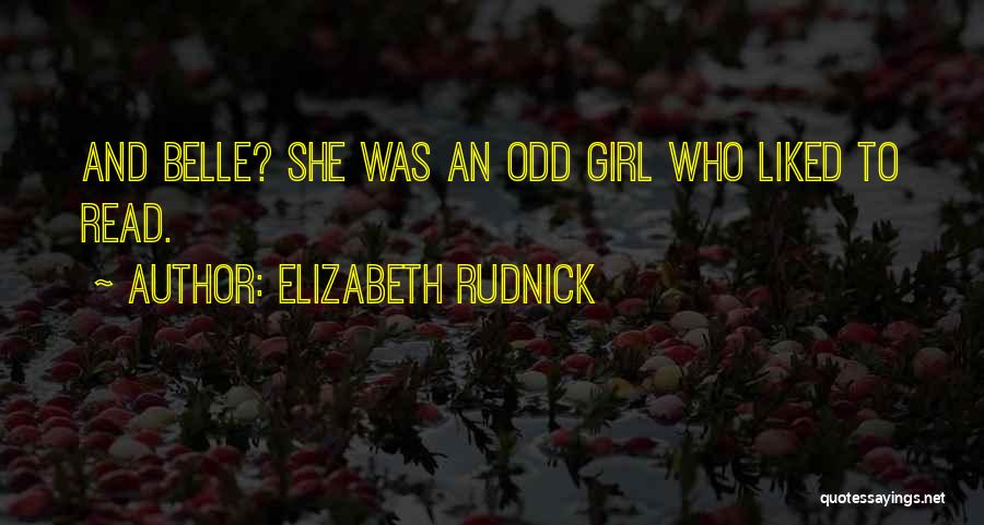 Elizabeth Rudnick Quotes: And Belle? She Was An Odd Girl Who Liked To Read.