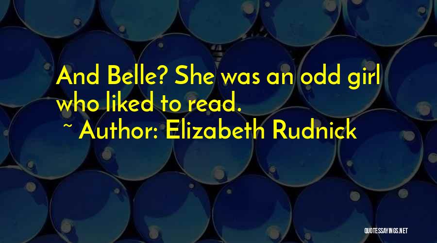 Elizabeth Rudnick Quotes: And Belle? She Was An Odd Girl Who Liked To Read.