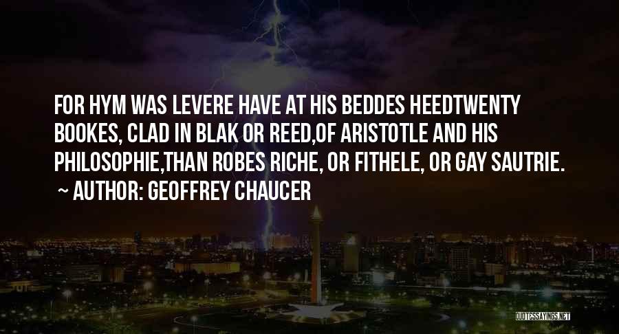 Geoffrey Chaucer Quotes: For Hym Was Levere Have At His Beddes Heedtwenty Bookes, Clad In Blak Or Reed,of Aristotle And His Philosophie,than Robes