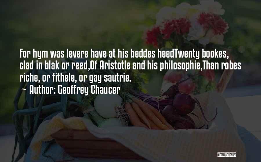 Geoffrey Chaucer Quotes: For Hym Was Levere Have At His Beddes Heedtwenty Bookes, Clad In Blak Or Reed,of Aristotle And His Philosophie,than Robes