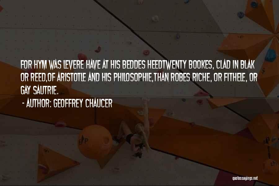 Geoffrey Chaucer Quotes: For Hym Was Levere Have At His Beddes Heedtwenty Bookes, Clad In Blak Or Reed,of Aristotle And His Philosophie,than Robes