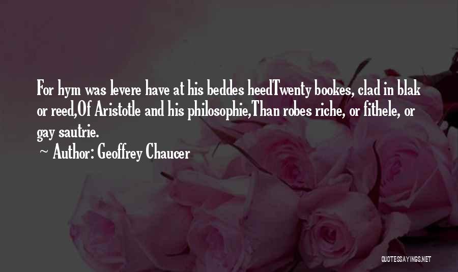 Geoffrey Chaucer Quotes: For Hym Was Levere Have At His Beddes Heedtwenty Bookes, Clad In Blak Or Reed,of Aristotle And His Philosophie,than Robes